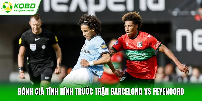 Đánh giá tình hình trước trận Barcelona vs Feyenoord