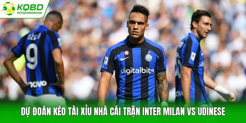 Dự đoán kèo tài xỉu nhà cái trận Inter Milan vs Udinese