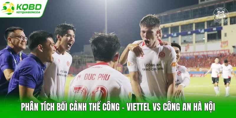 Phân tích bối cảnh Thể Công - Viettel vs Công An Hà Nội