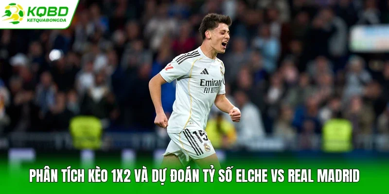 Phân tích kèo 1X2 và dự đoán tỷ số Elche vs Real Madrid