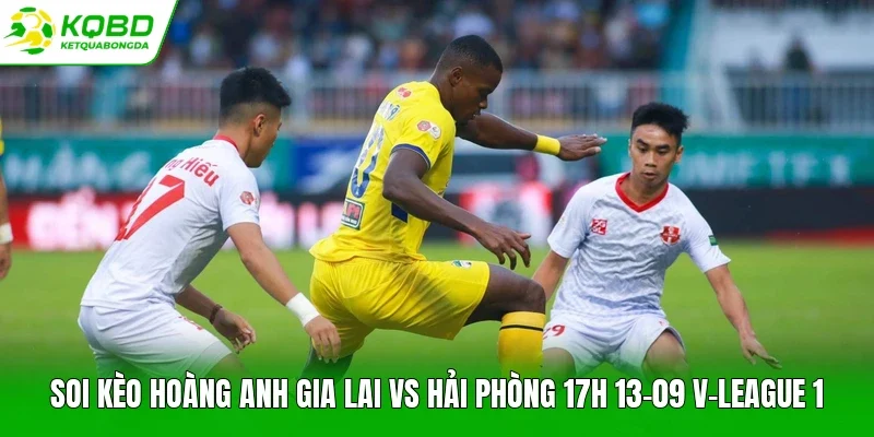 Soi kèo Hoàng Anh Gia Lai vs Hải Phòng 17h 13-09 V-League 1
