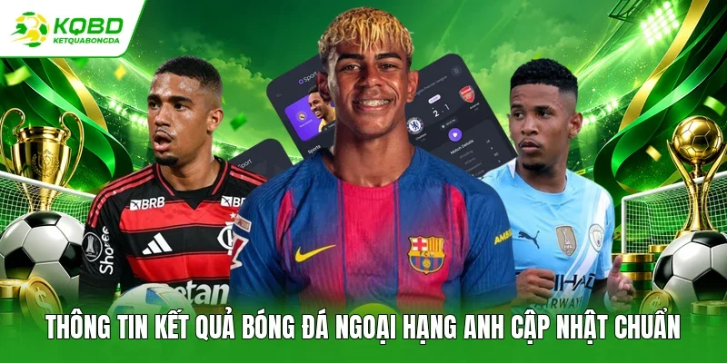 Thông tin kết quả bóng đá Ngoại hạng Anh cập nhật chuẩn